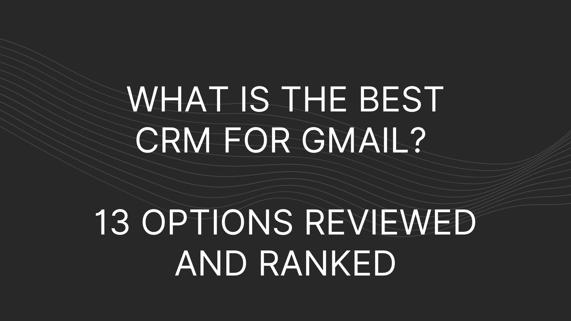 What Is The Best CRM for Gmail? 13 Options Reviewed & Ranked