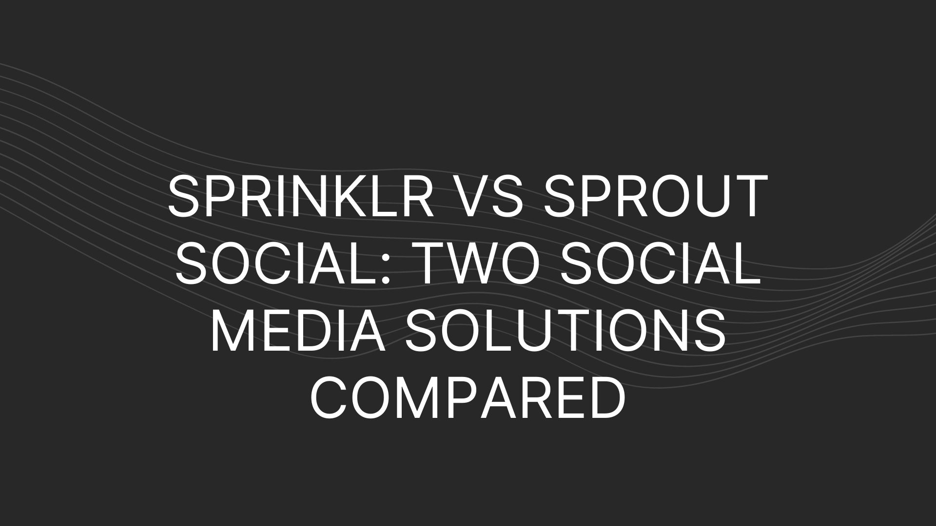 Sprinklr vs Sprout Social: Two Social Media Solutions Compared
