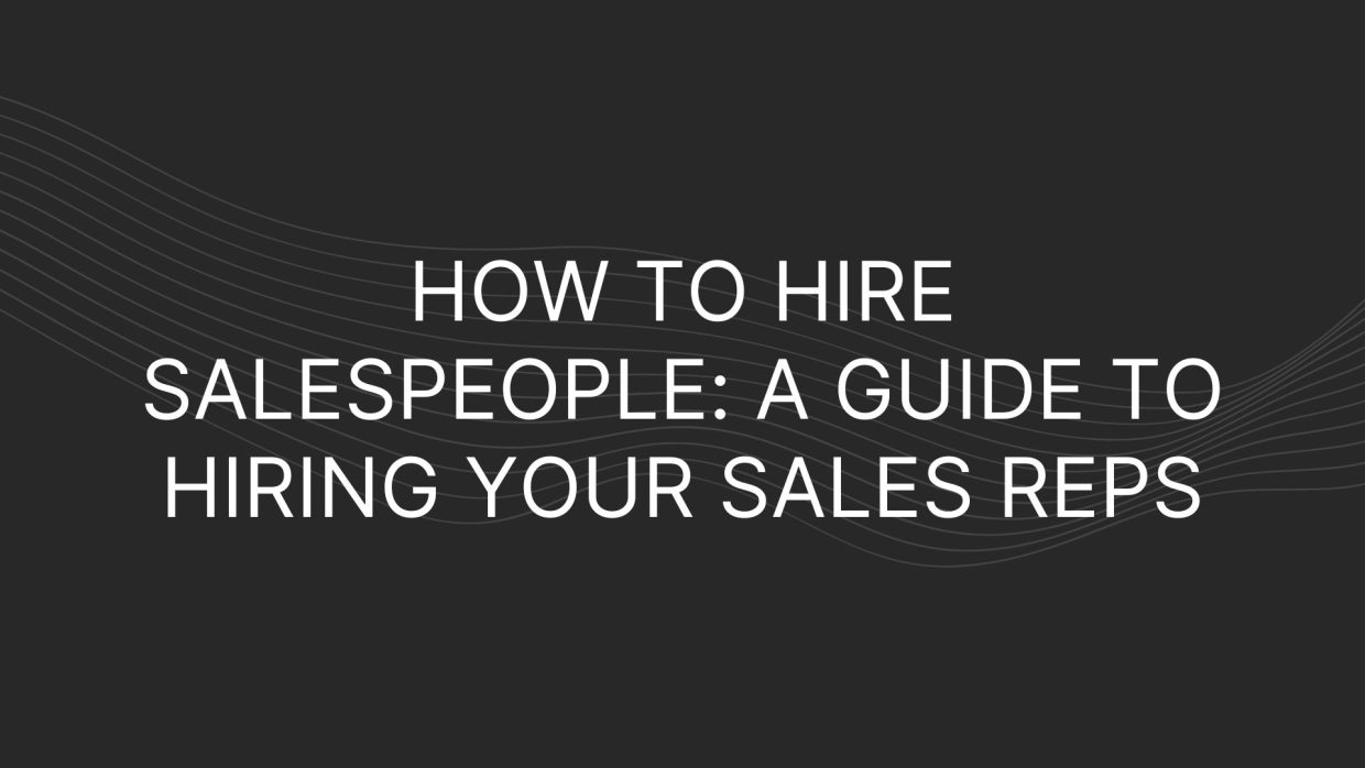 How to Hire Salespeople: A Guide to Hiring Your Sales Reps