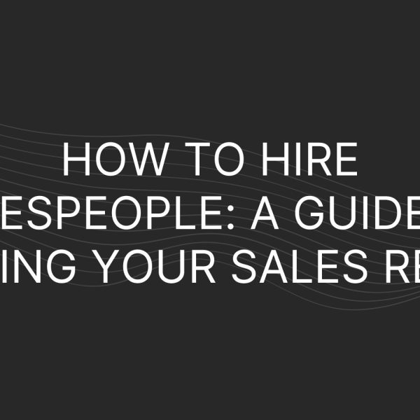 How to Hire Salespeople: A Guide to Hiring Your Sales Reps
