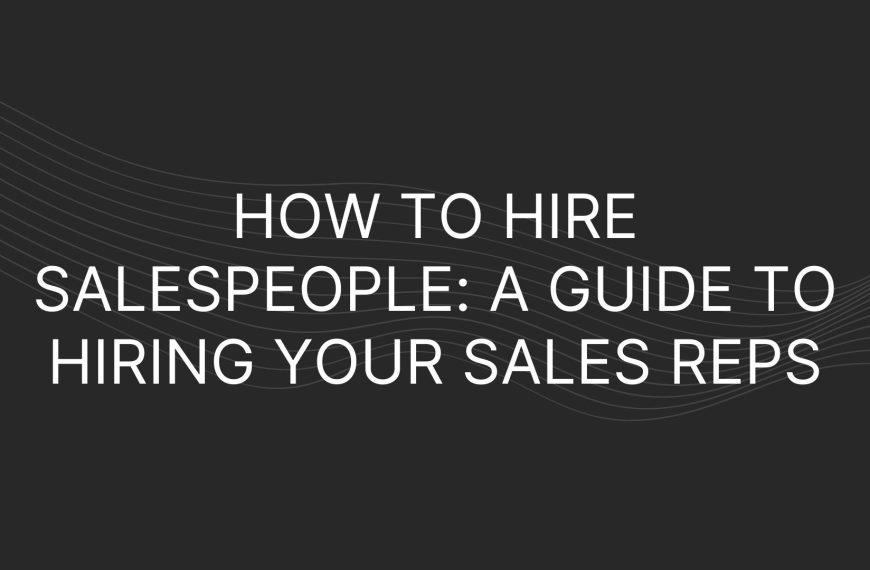 How to Hire Salespeople: A Guide to Hiring Your Sales Reps