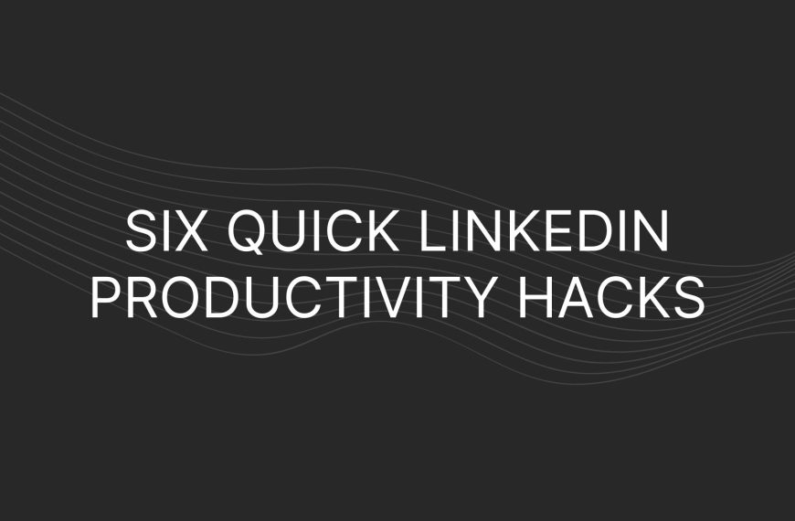 Six Quick LinkedIn Productivity Hacks
