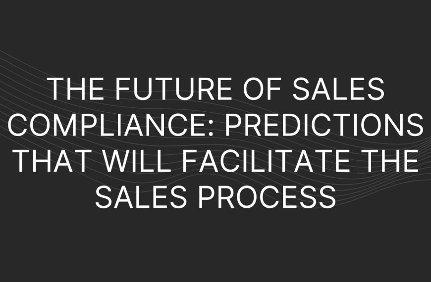 The Future of Sales Compliance: Predictions that Will Facilitate the Sales Process
